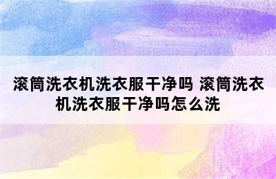 滚筒洗衣机洗衣服干净吗 滚筒洗衣机洗衣服干净吗怎么洗